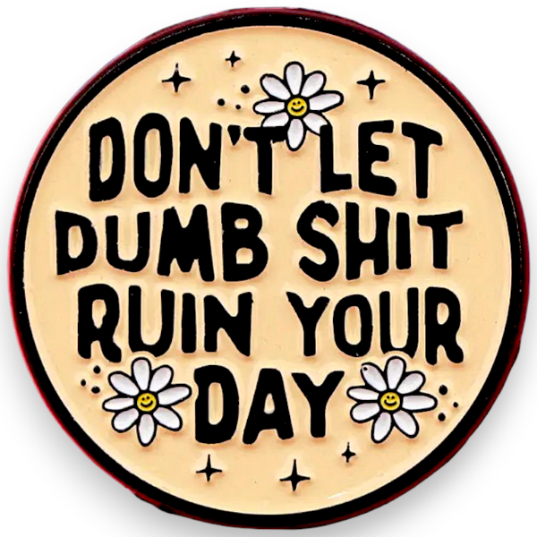 Don’t Let Dumb Sh*t Ruin Your Day Enamel Pin Funny Sarcastic Badge