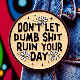Don’t Let Dumb Sh*t Ruin Your Day Enamel Pin Funny Sarcastic Badge