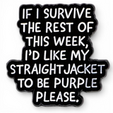 If I Survive This Week I'd Like My Straight Jacket To Be Purple Funny Enamel Pin